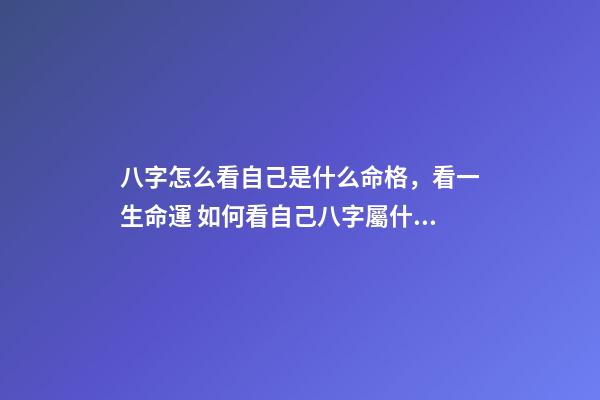 八字怎么看自己是什么命格，看一生命運 如何看自己八字屬什么命